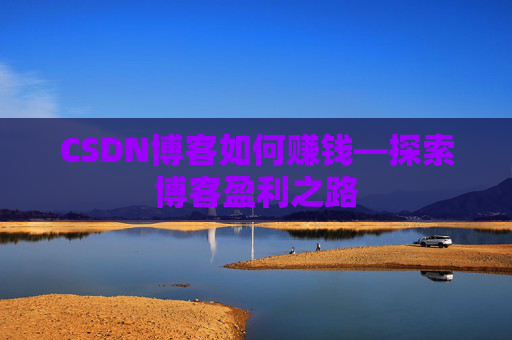 CSDN博客如何赚钱—探索博客盈利之路